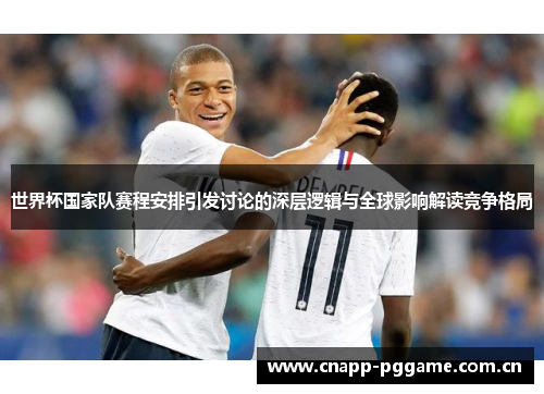 世界杯国家队赛程安排引发讨论的深层逻辑与全球影响解读竞争格局 世界杯国家队赛程安排引发讨论的深层逻辑与全球影响解读竞争格局