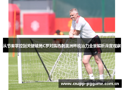 从节奏掌控到关键破局C罗对阵热刺美洲杯统治力全景解析深度观察