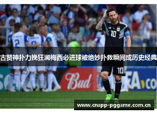 古赞神扑力挽狂澜梅西必进球被绝妙扑救瞬间成历史经典 古赞神扑力挽狂澜梅西必进球被绝妙扑救瞬间成历史经典